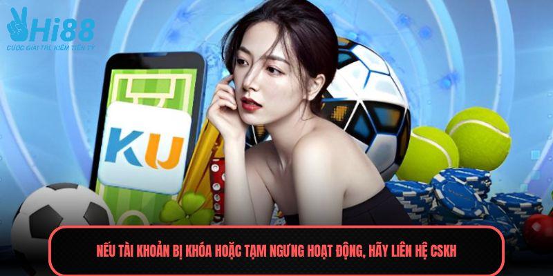 Nếu tài khoản bị khóa hoặc tạm ngưng hoạt động, hãy liên hệ CSKH
